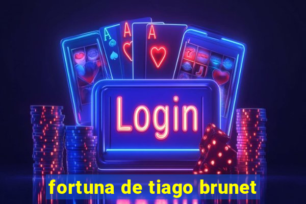 fortuna de tiago brunet